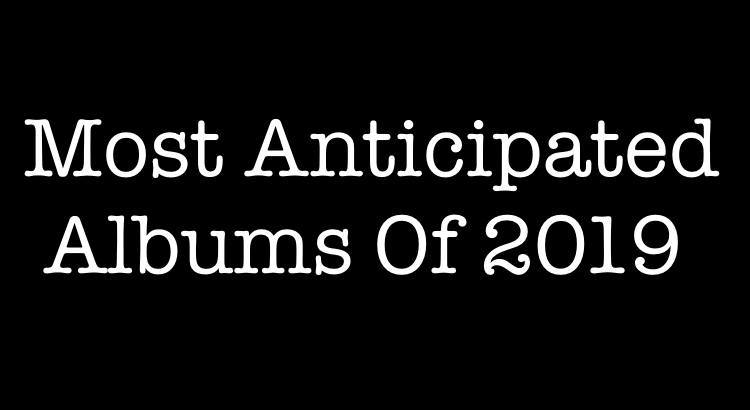 The Most Anticipated Albums Of 2019 (Part One)