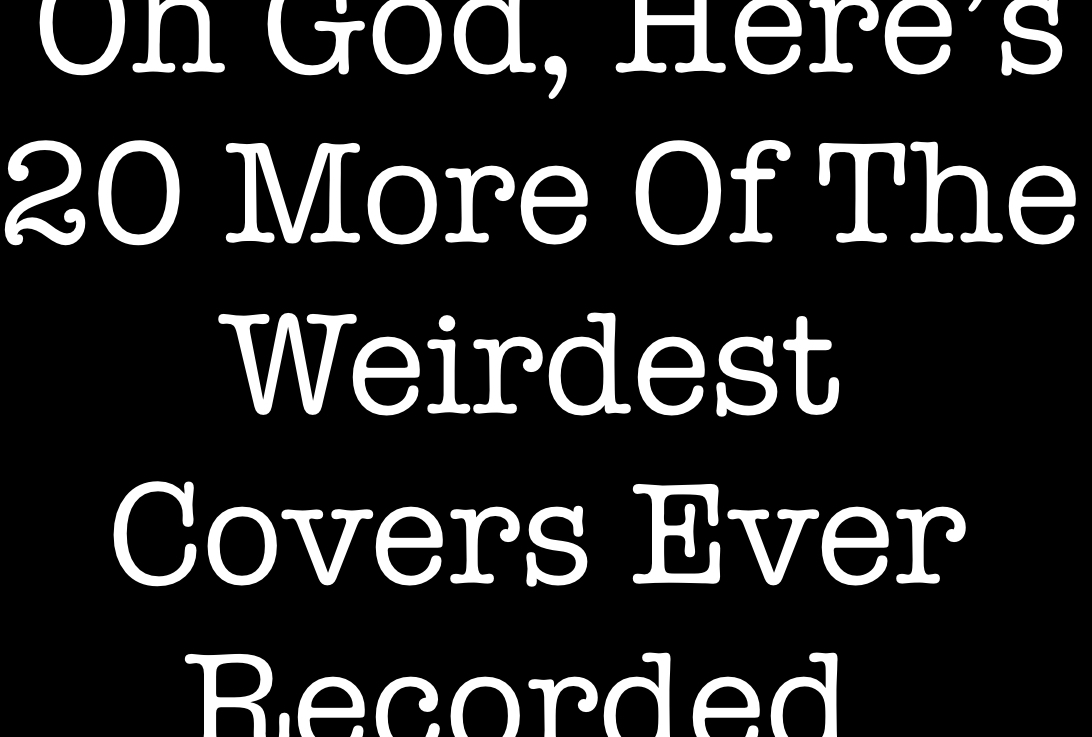 Oh God, Here’s 20 More Of The Weirdest Covers Ever Recorded (Part Two)